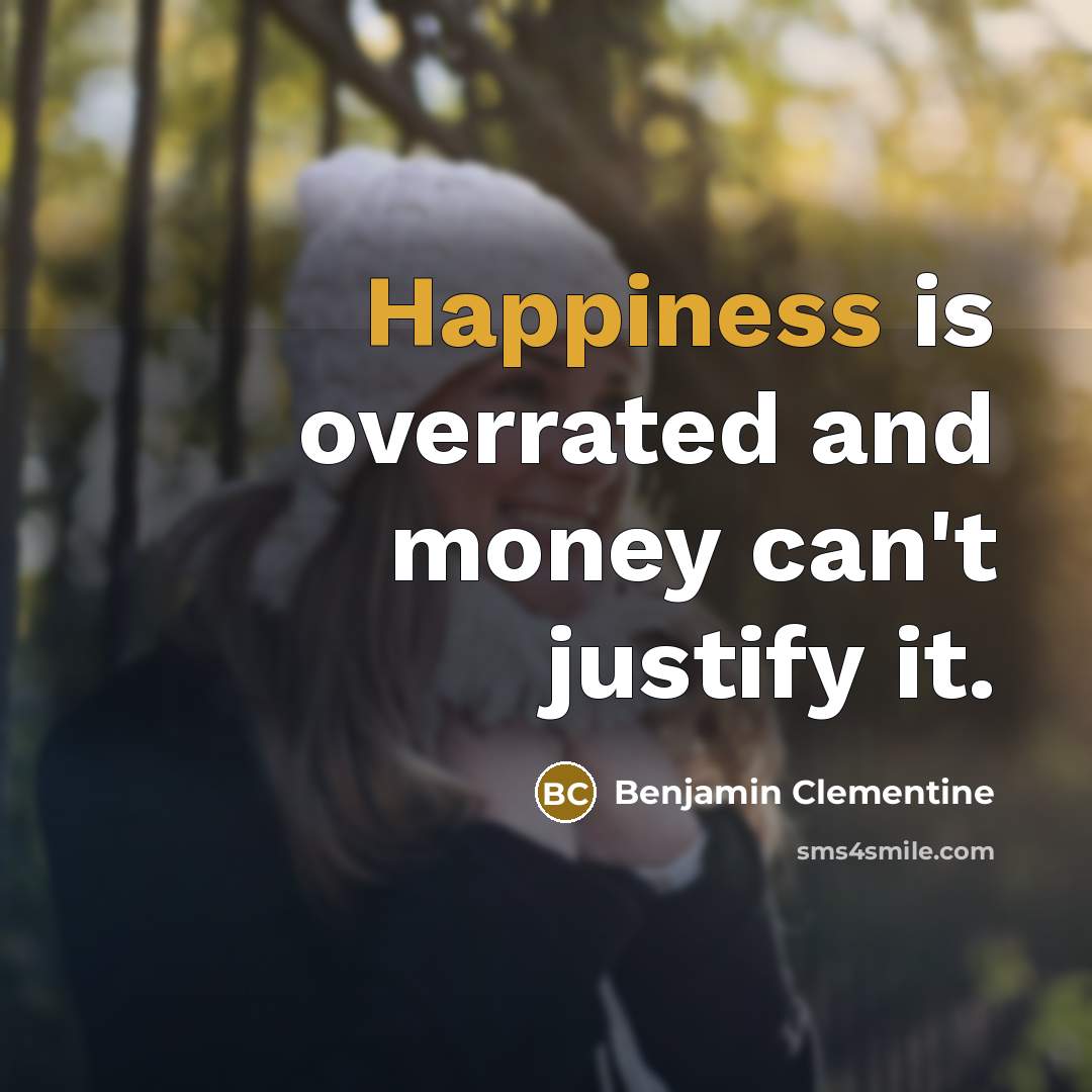 “Happiness is overrated and money can't justify it.…” quote by Benjamin Clementine