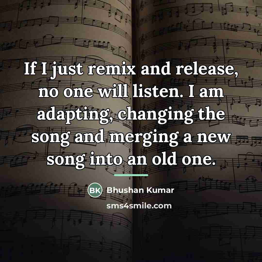 “If I just remix and release, no one will listen.…” quote by Bhushan Kumar