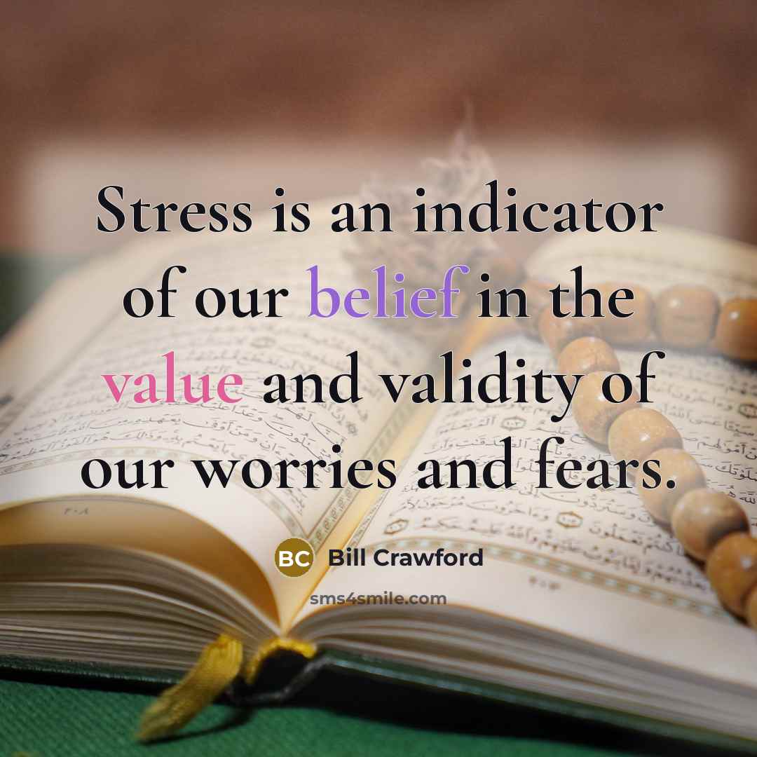 “Stress is an indicator of our belief in the value and validity of our worries and fears.” quote by Bill Crawford