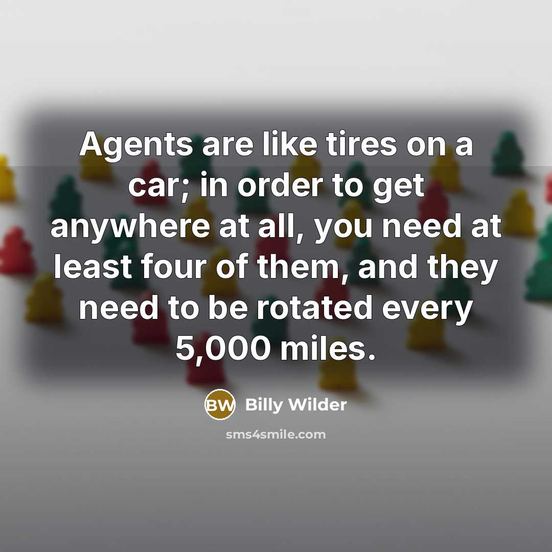 “Agents are like tires on a car; in order to…” quote by Billy Wilder