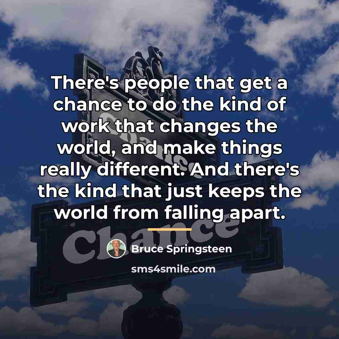“There's people that get a chance to do the kind…” quote by Bruce Springsteen