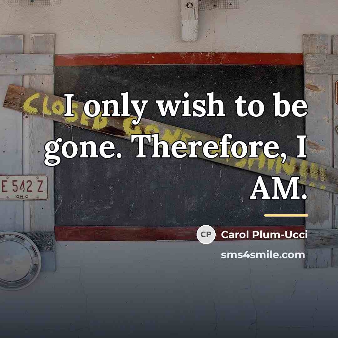 “I only wish to be gone. Therefore, I AM.…” quote by Carol Plum-Ucci