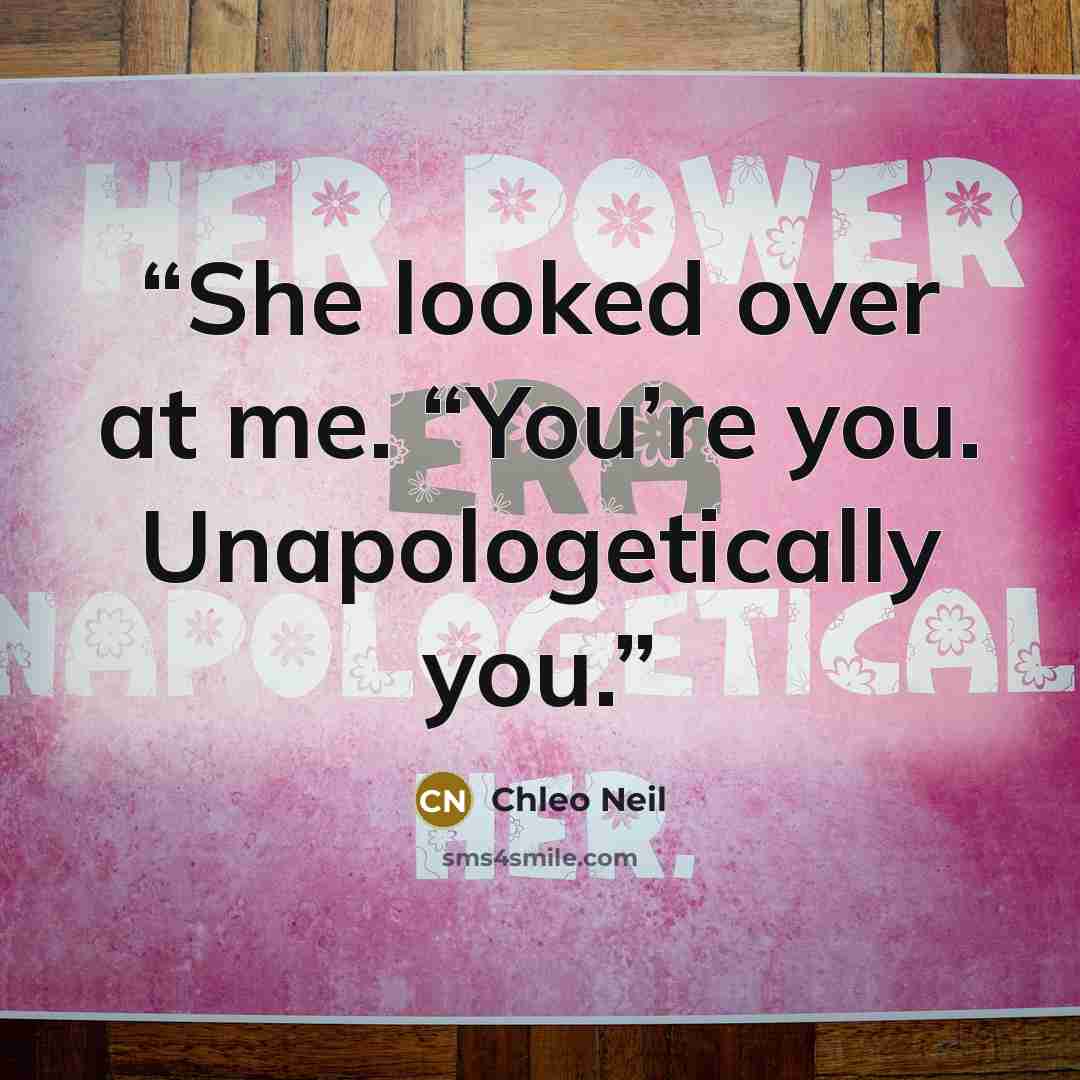 “She looked over at me. “You’re you. Unapologetically you.” quote by Chleo Neil