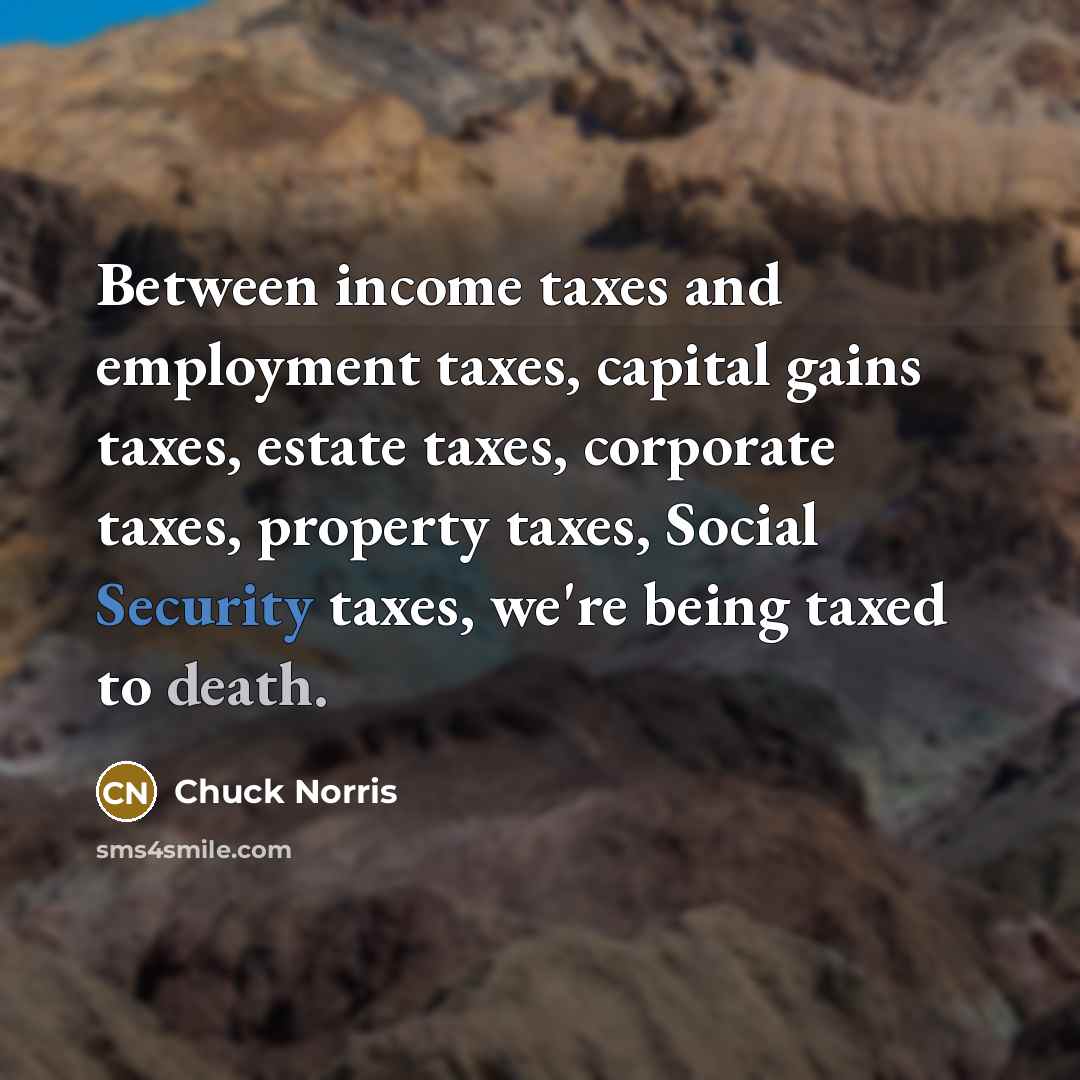 “Between income taxes and employment taxes, capital gains taxes, estate…” quote by Chuck Norris