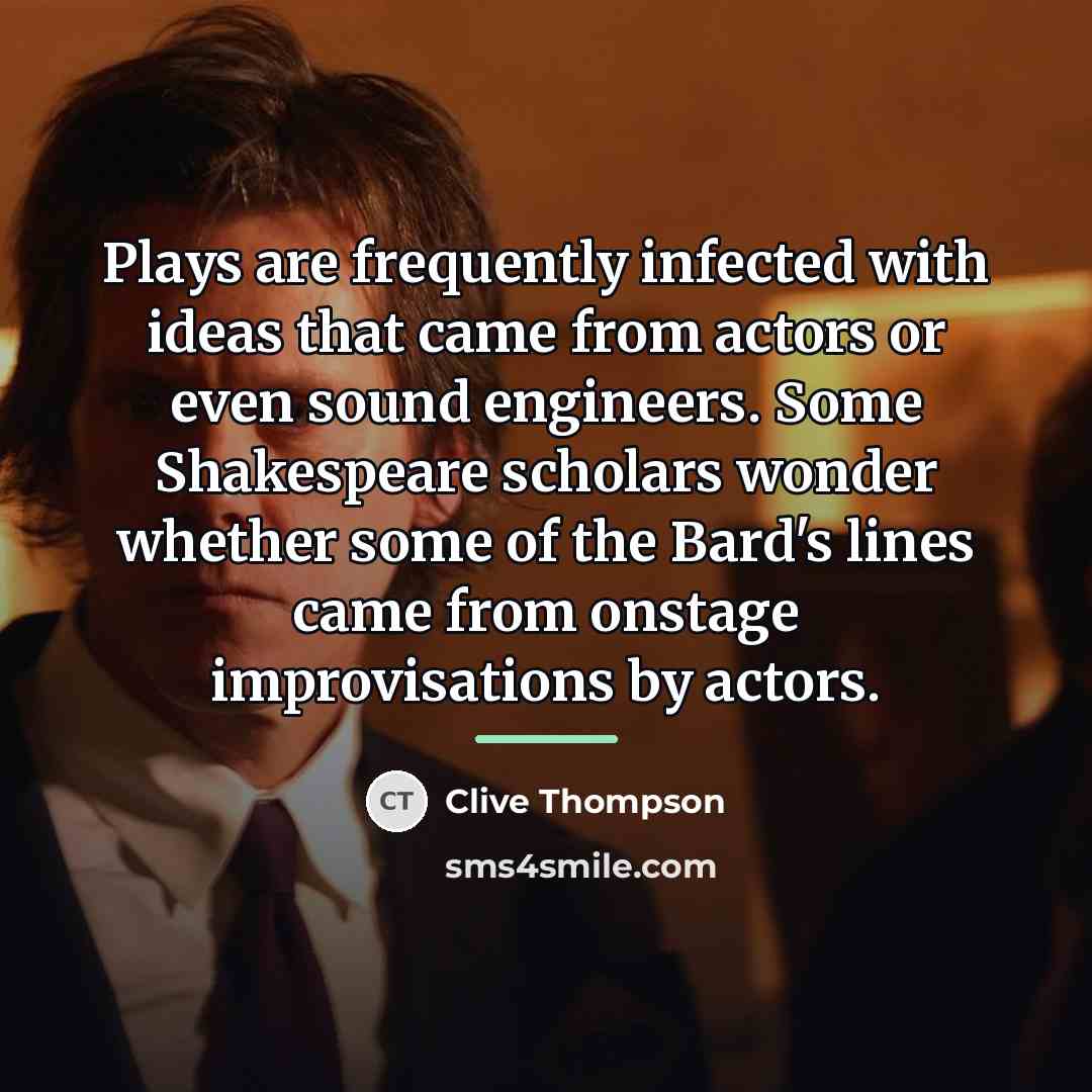 “Plays are frequently infected with ideas that came from actors…” quote by Clive Thompson