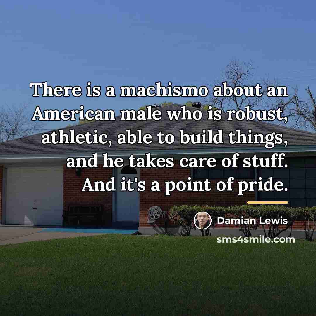 “There is a machismo about an American male who is…” quote by Damian Lewis