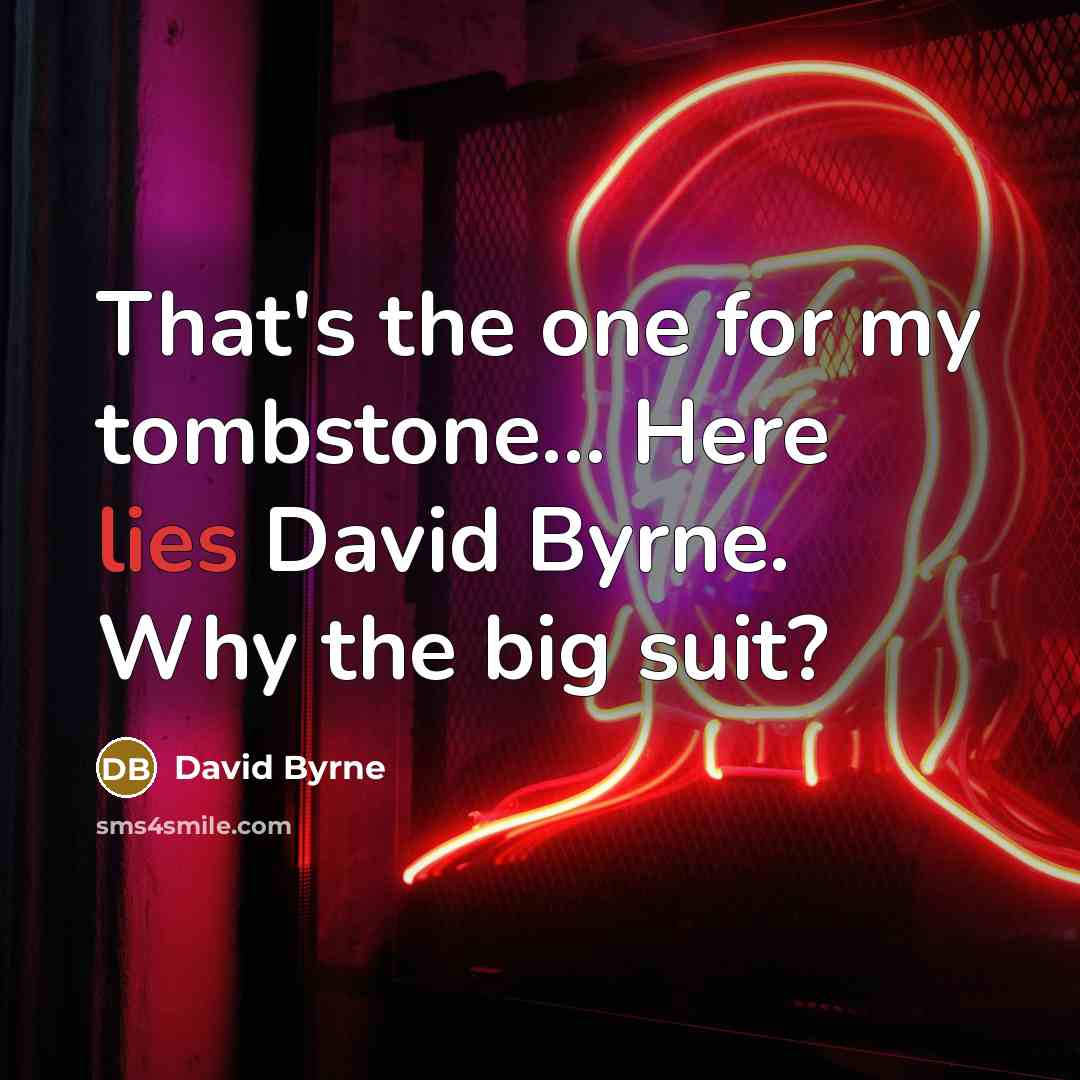 “That's the one for my tombstone... Here lies David Byrne. Why the big suit?” quote by David Byrne