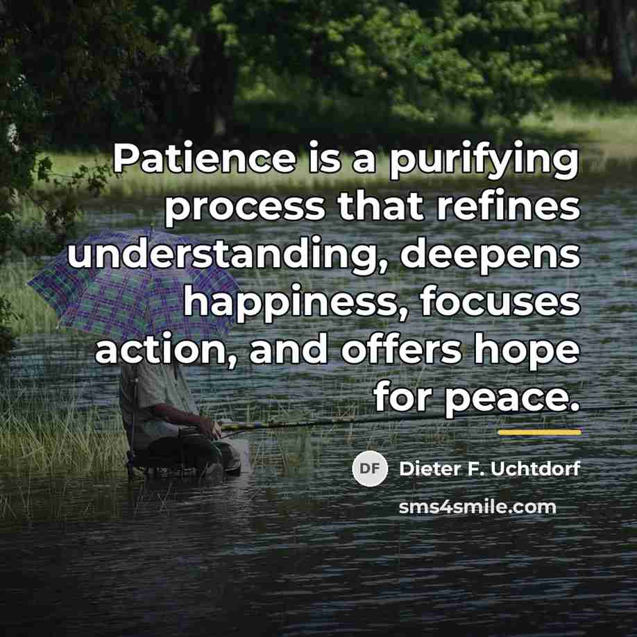 “Patience is a purifying process that refines understanding, deepens happiness,…” quote by Dieter F. Uchtdorf