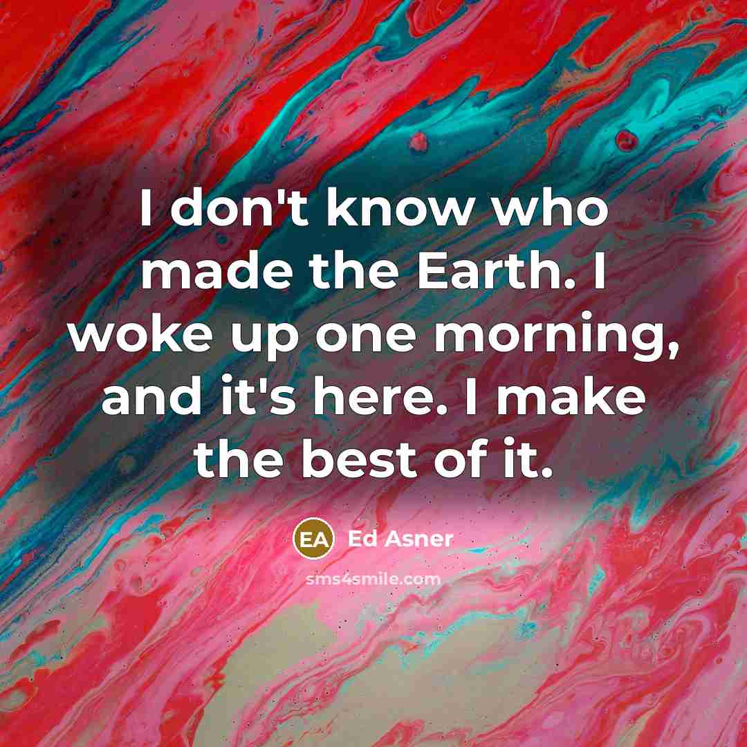 “I don't know who made the Earth. I woke up…” quote by Ed Asner