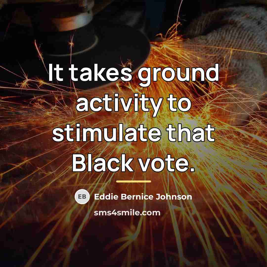 “It takes ground activity to stimulate that Black vote.…” quote by Eddie Bernice Johnson