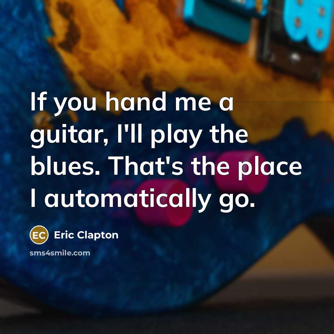“If you hand me a guitar, I'll play the blues.…” quote by Eric Clapton