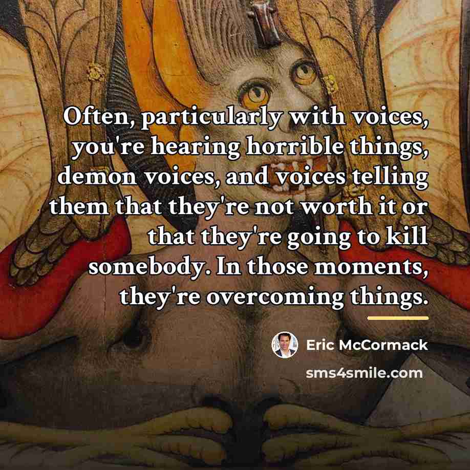 “Often, particularly with voices, you're hearing horrible things, demon voices,…” quote by Eric McCormack