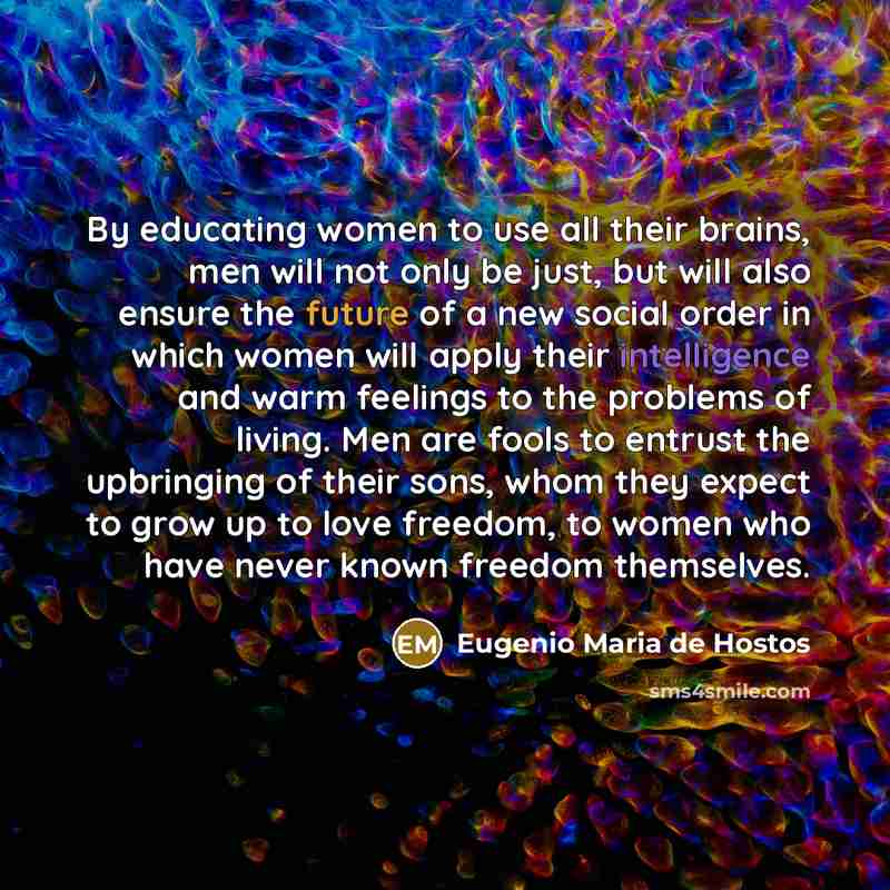 “By educating women to use all their brains, men will…” quote by Eugenio Maria de Hostos