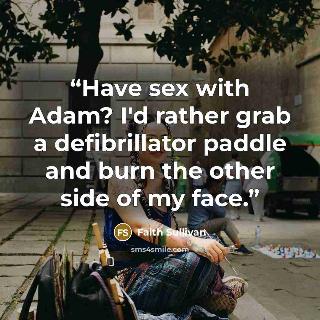 “Have sex with Adam? I'd rather grab a defibrillator paddle and burn the other side of my face.” quote by Faith Sullivan
