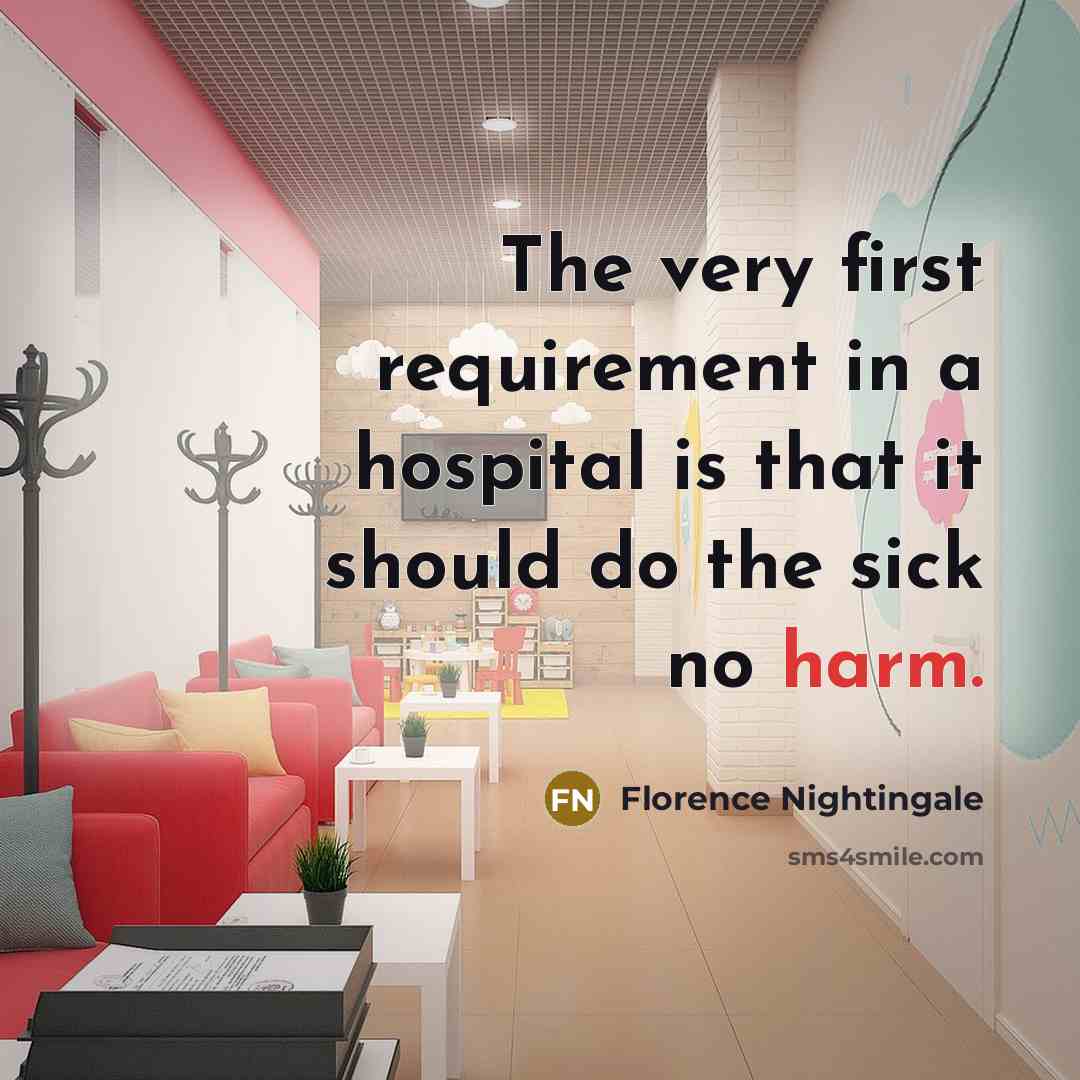“The very first requirement in a hospital is that it should do the sick no harm.” quote by Florence Nightingale