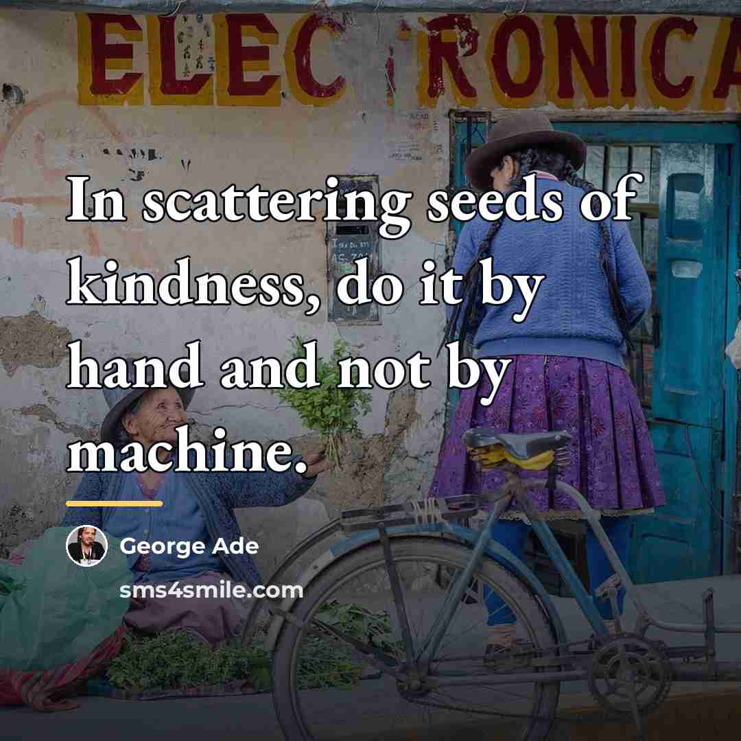 “In scattering seeds of kindness, do it by hand and…” quote by George Ade