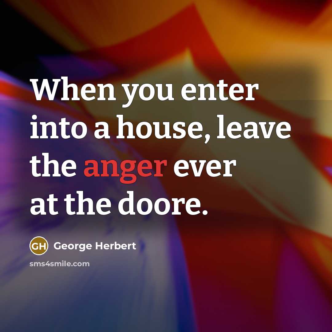 “When you enter into a house, leave the anger ever…” quote by George Herbert