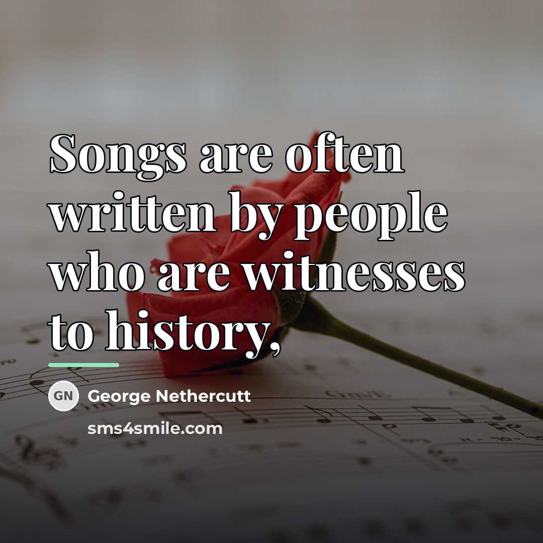 “Songs are often written by people who are witnesses to…” quote by George Nethercutt