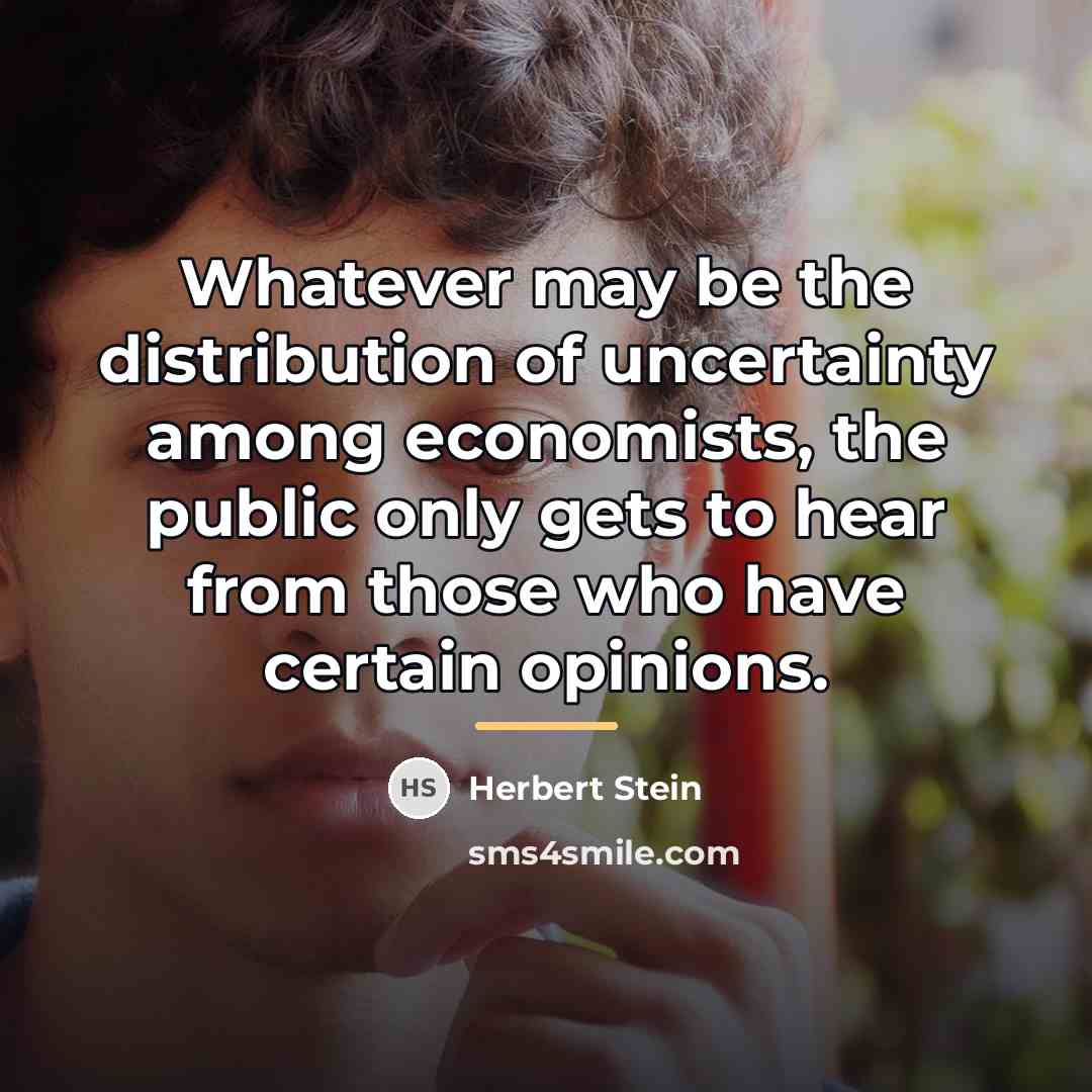 “Whatever may be the distribution of uncertainty among economists, the…” quote by Herbert Stein