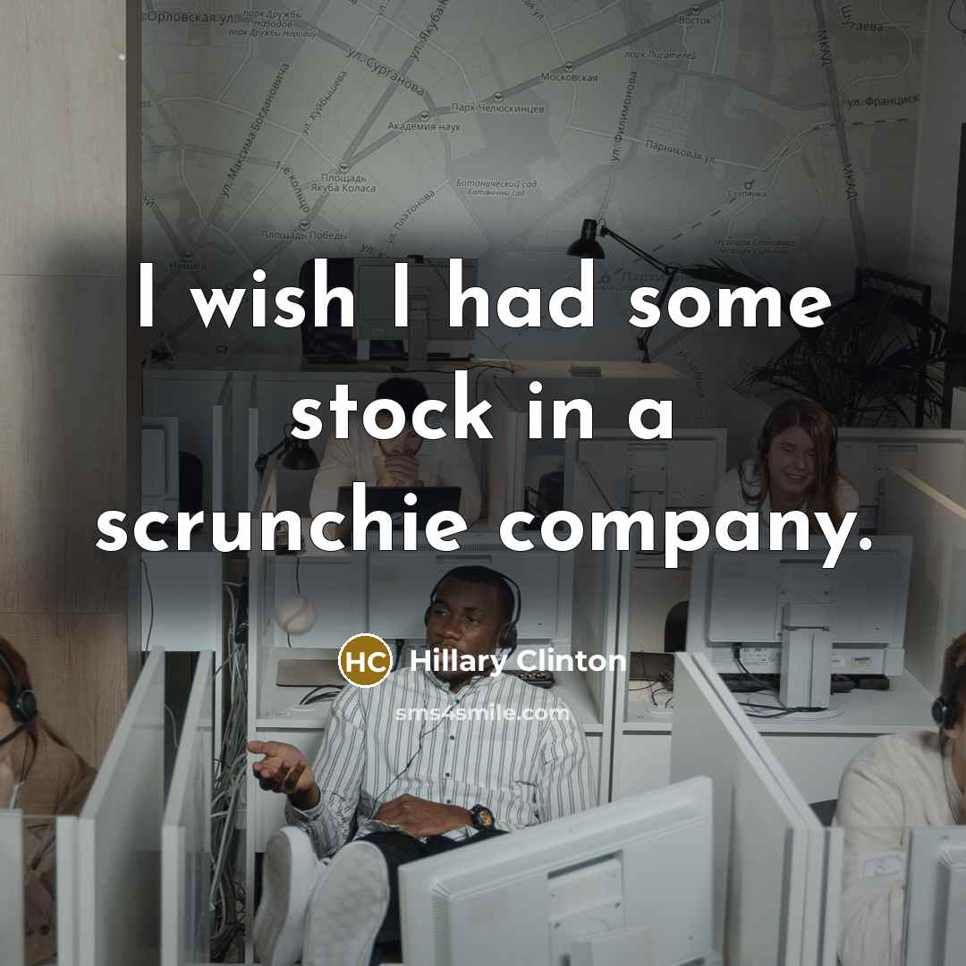 “I wish I had some stock in a scrunchie company.…” quote by Hillary Clinton