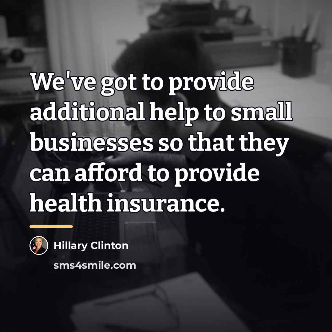 “We've got to provide additional help to small businesses so…” quote by Hillary Clinton