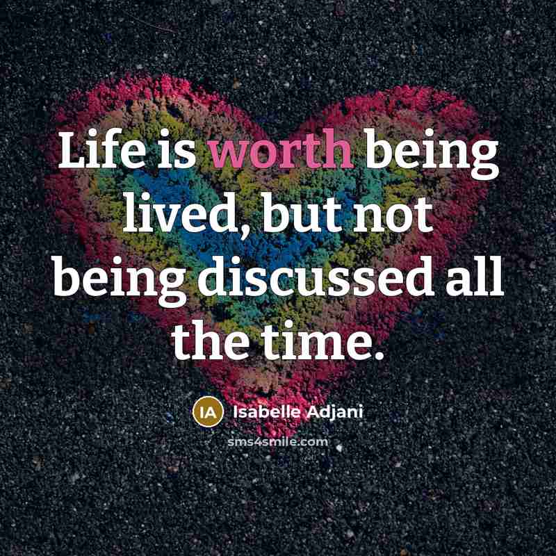 “Life is worth being lived, but not being discussed all…” quote by Isabelle Adjani