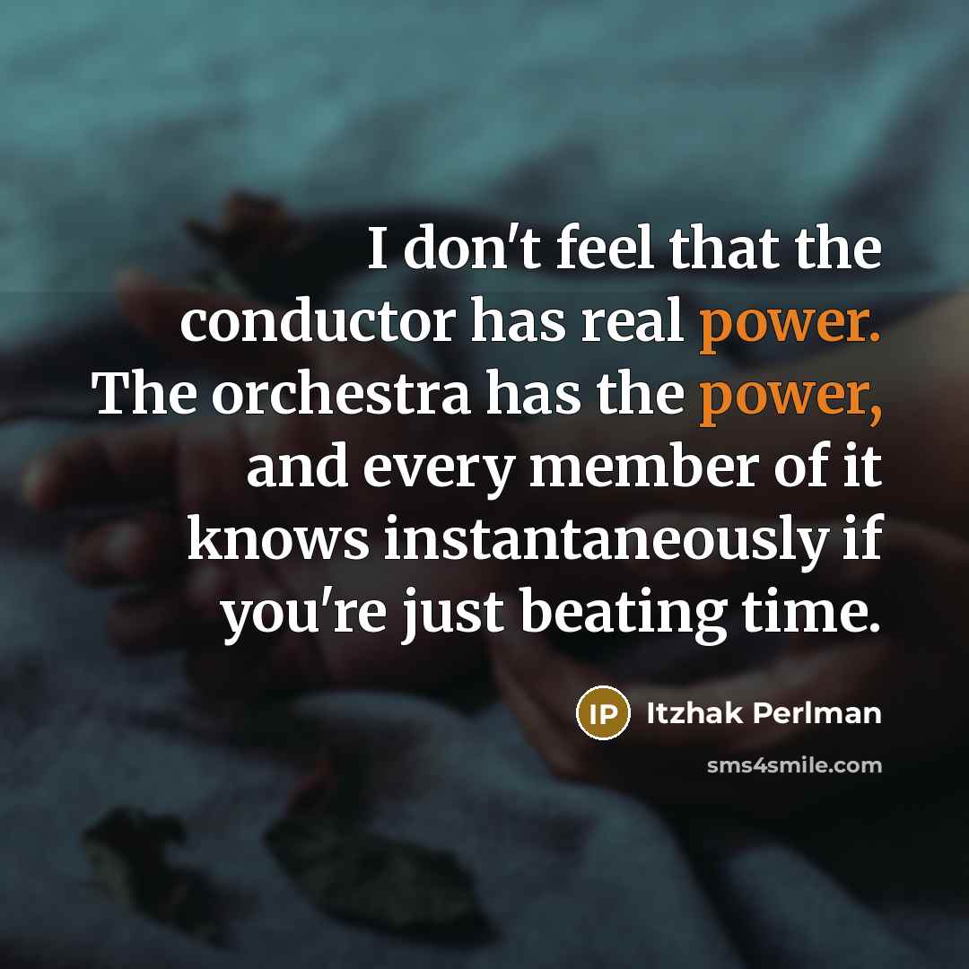 “I don't feel that the conductor has real power. The…” quote by Itzhak Perlman