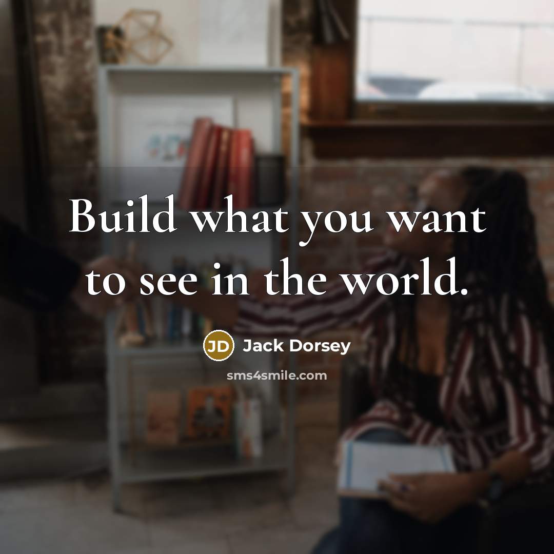 “Build what you want to see in the world.…” quote by Jack Dorsey