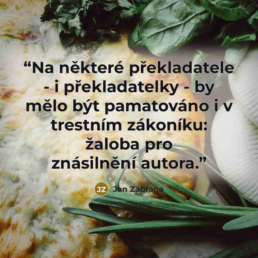 “Na některé překladatele - i překladatelky - by mělo být pamatováno i v trestním zákoníku: žaloba pro znásilnění autora.” quote by Jan Zábrana