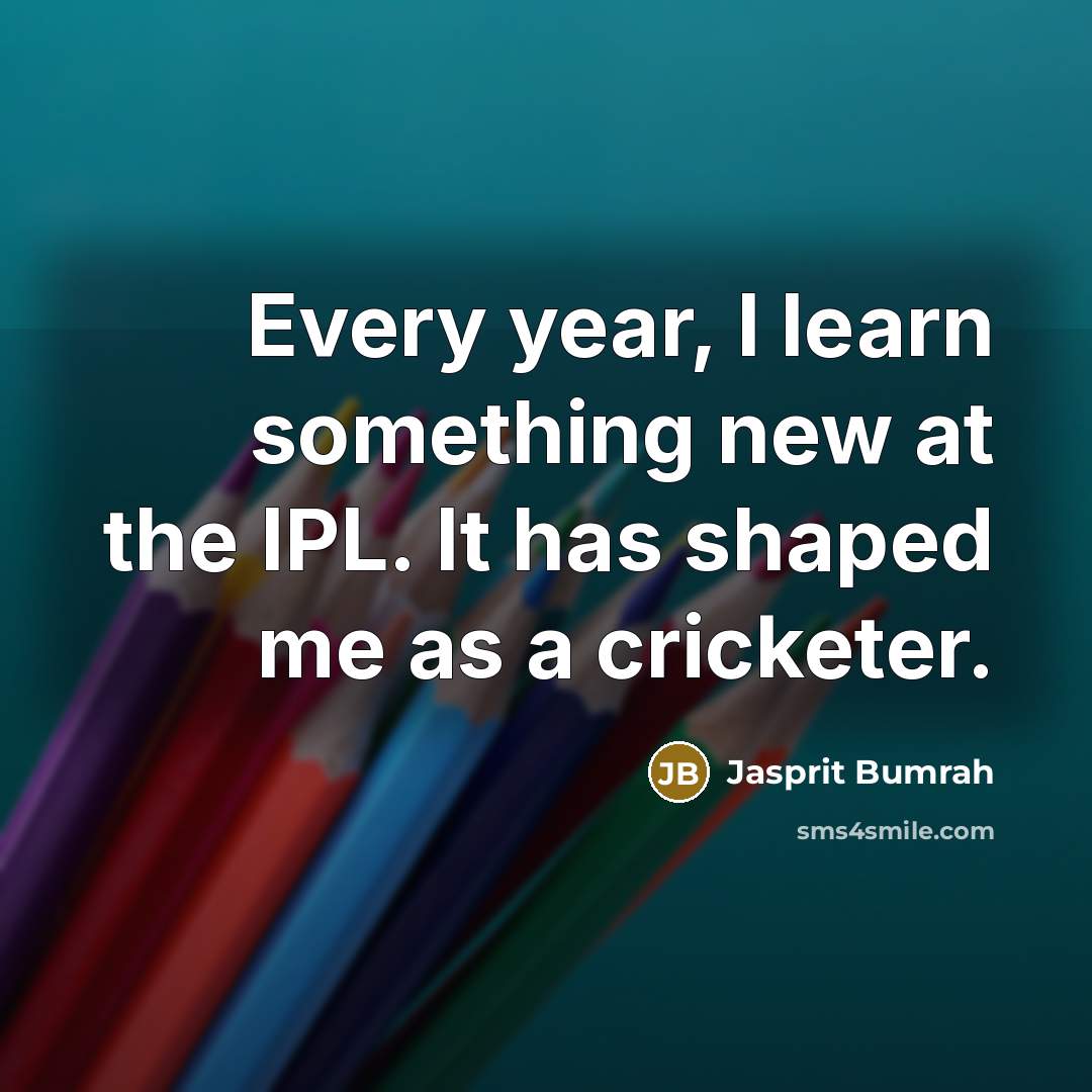 “Every year, I learn something new at the IPL. It has shaped me as a cricketer.” quote by Jasprit Bumrah