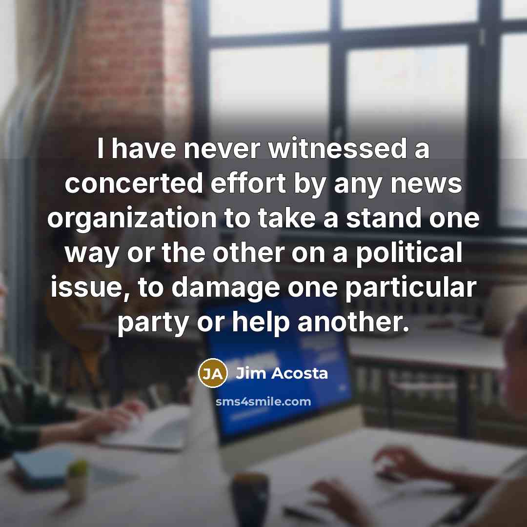 “I have never witnessed a concerted effort by any news…” quote by Jim Acosta