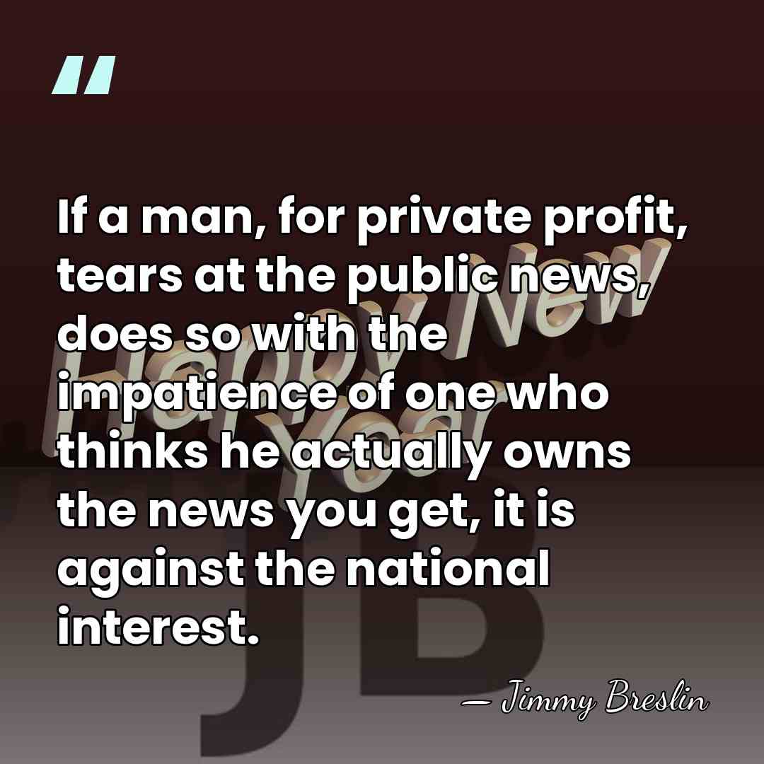 If a man, for private profit, tears at the public news, does&hellip; - Jimmy Breslin