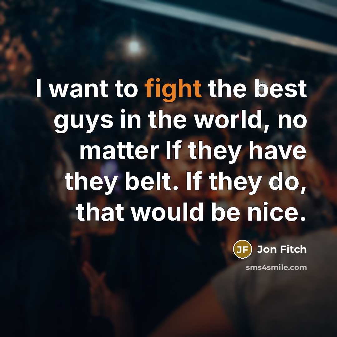 “I want to fight the best guys in the world,…” quote by Jon Fitch