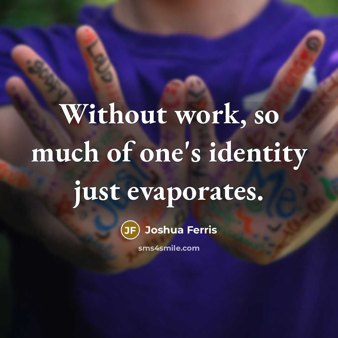 “Without work, so much of one's identity just evaporates.…” quote by Joshua Ferris