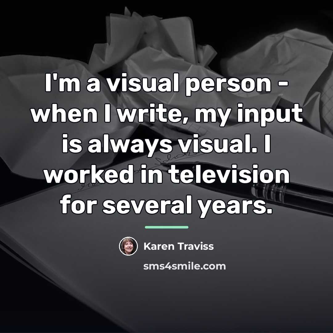 “I'm a visual person - when I write, my input…” quote by Karen Traviss