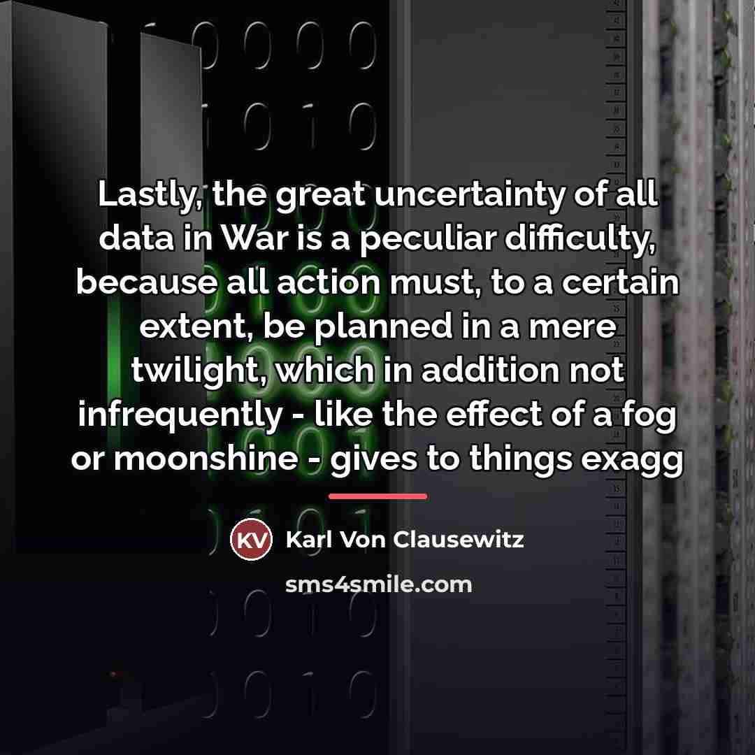 “Lastly, the great uncertainty of all data in War is…” quote by Karl Von Clausewitz