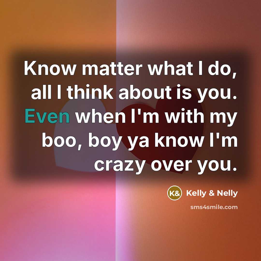 “Know matter what I do, all I think about is you. Even when I'm with my boo, boy ya know I'm crazy over you.” quote by Kelly & Nelly