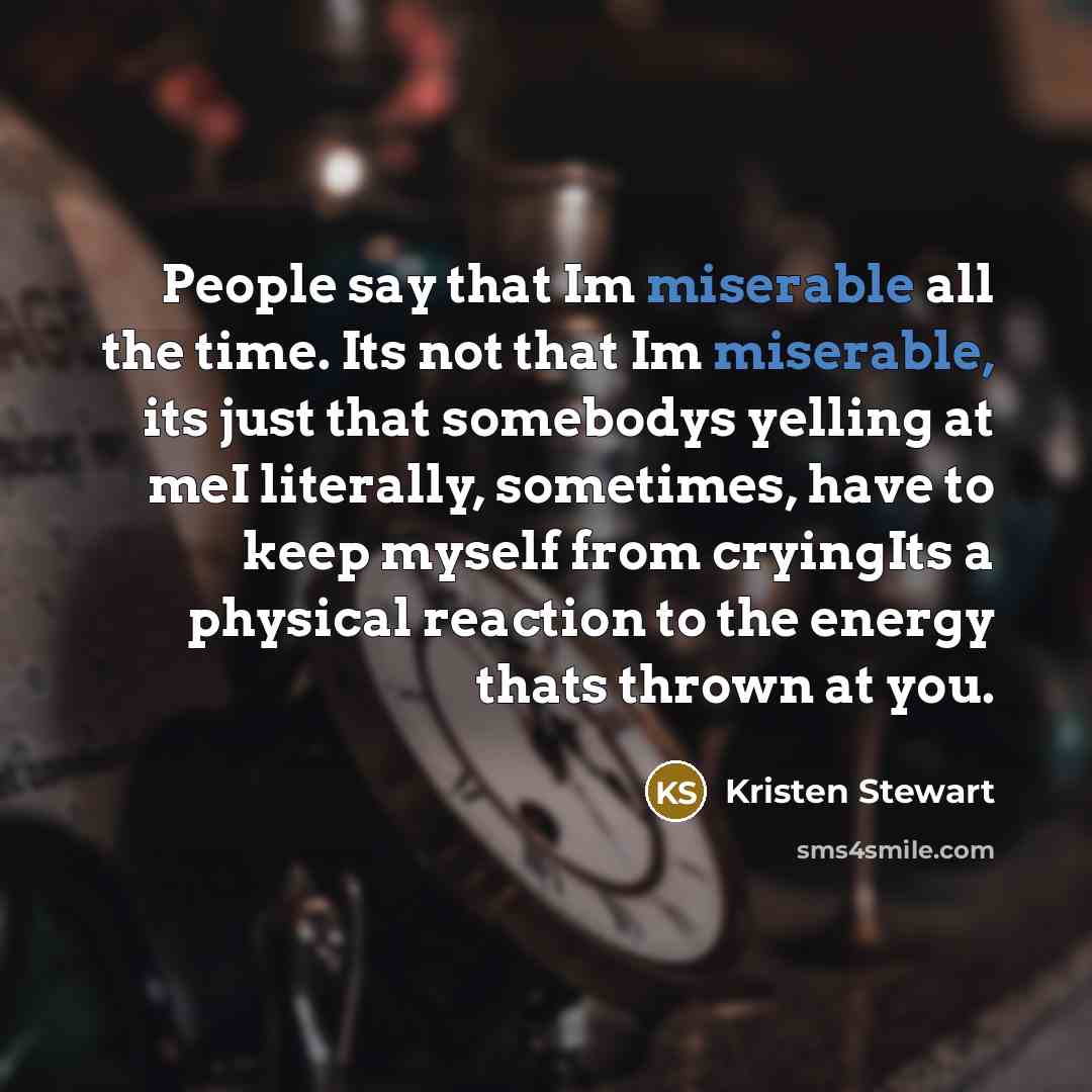 “People say that Im miserable all the time. Its not…” quote by Kristen Stewart