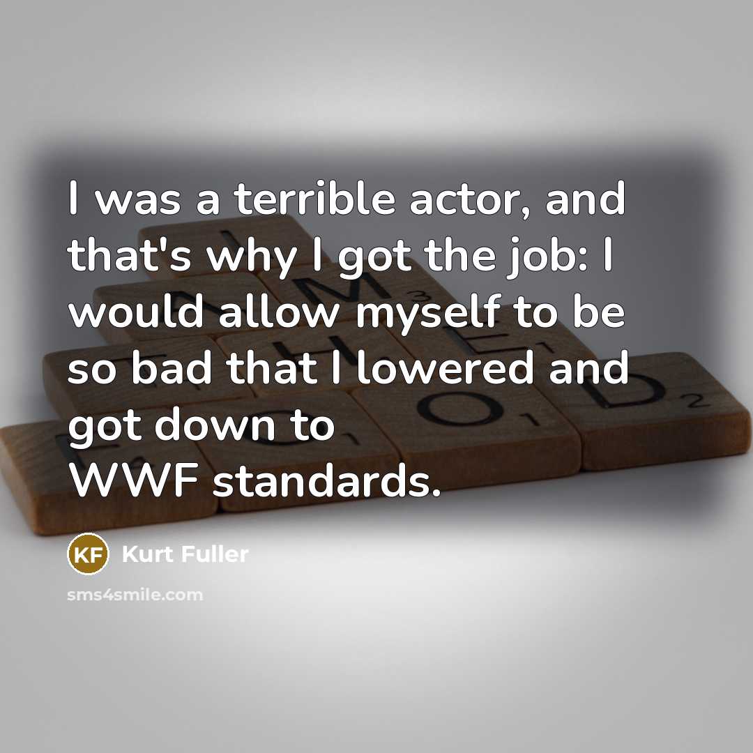 “I was a terrible actor, and that's why I got…” quote by Kurt Fuller