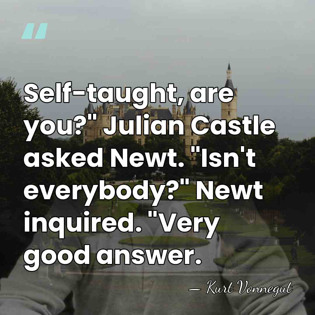 Self-taught, are you?" Julian Castle asked Newt. "Isn't everybody?" Newt inquired. "Very&hellip; - Kurt Vonnegut