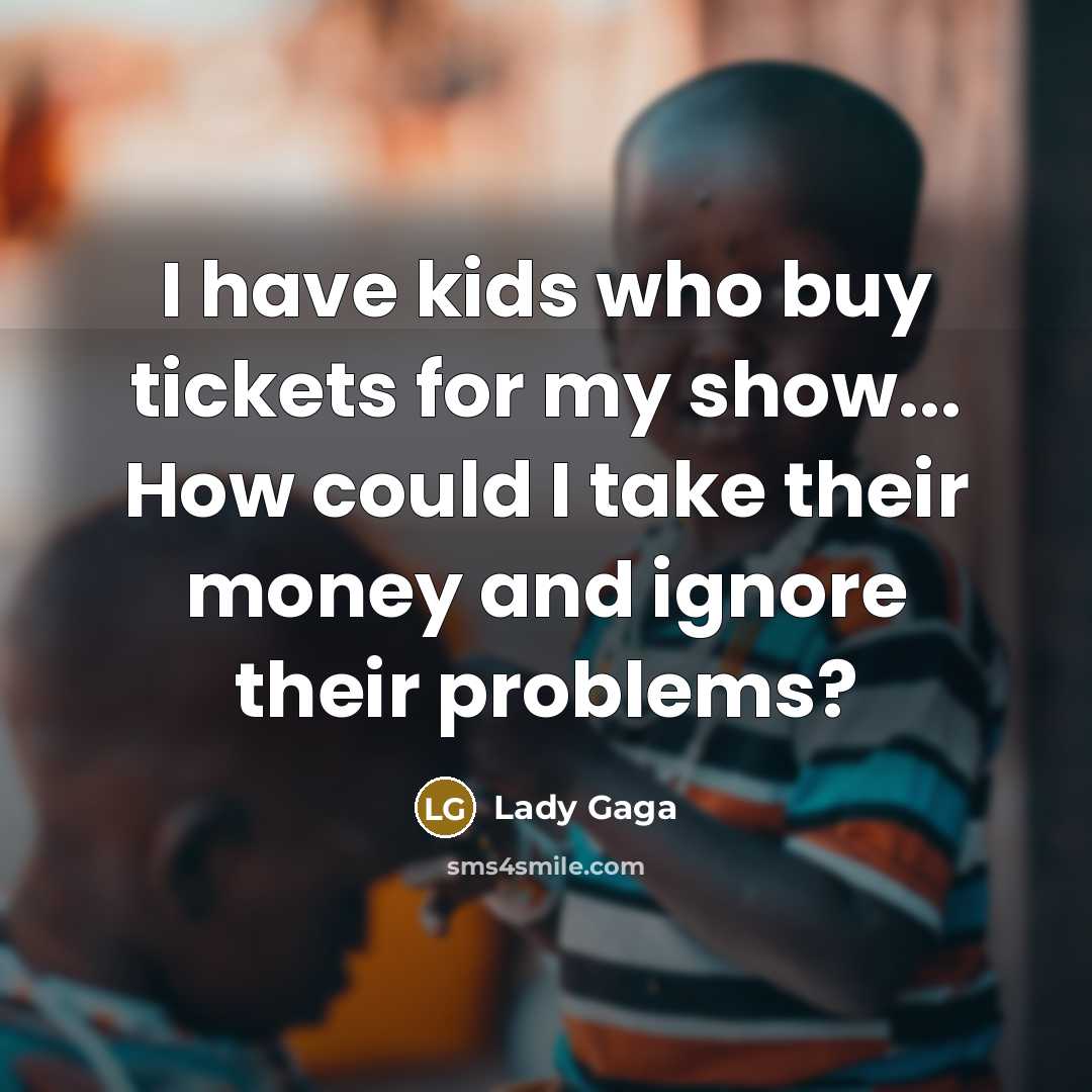 “I have kids who buy tickets for my show... How…” quote by Lady Gaga