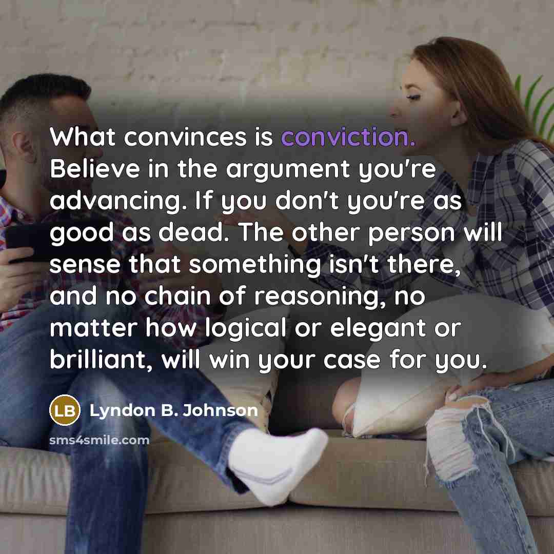 “What convinces is conviction. Believe in the argument you're advancing.…” quote by Lyndon B. Johnson