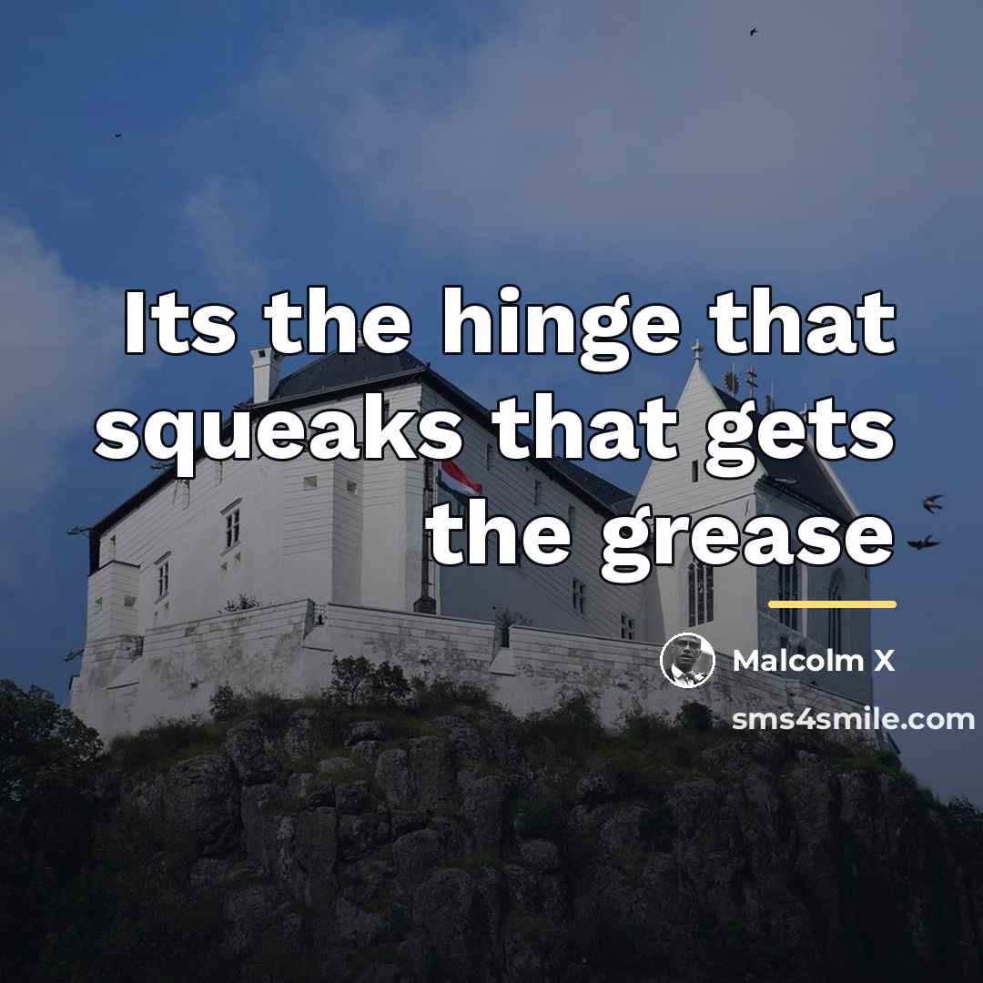“Its the hinge that squeaks that gets the grease…” quote by Malcolm X