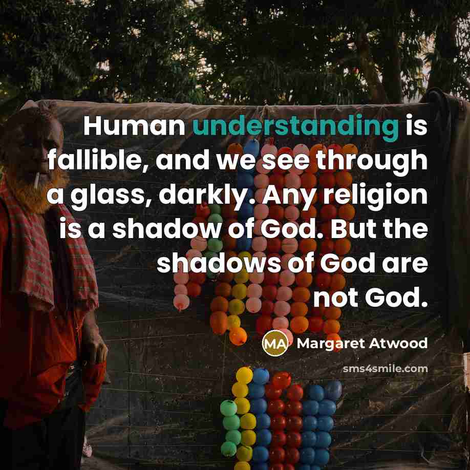 “Human understanding is fallible, and we see through a glass,…” quote by Margaret Atwood