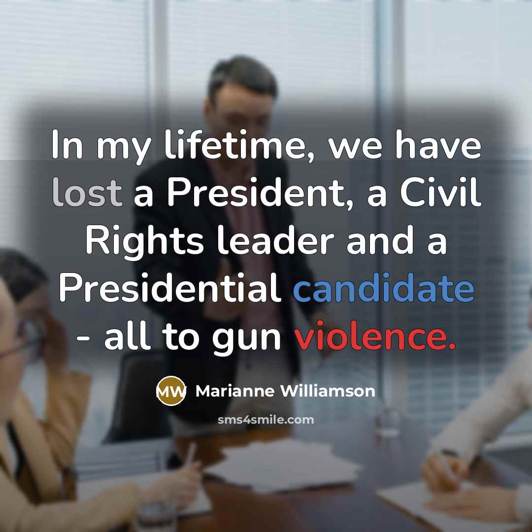 “In my lifetime, we have lost a President, a Civil Rights leader and a Presidential candidate - all to gun violence.” quote by Marianne Williamson