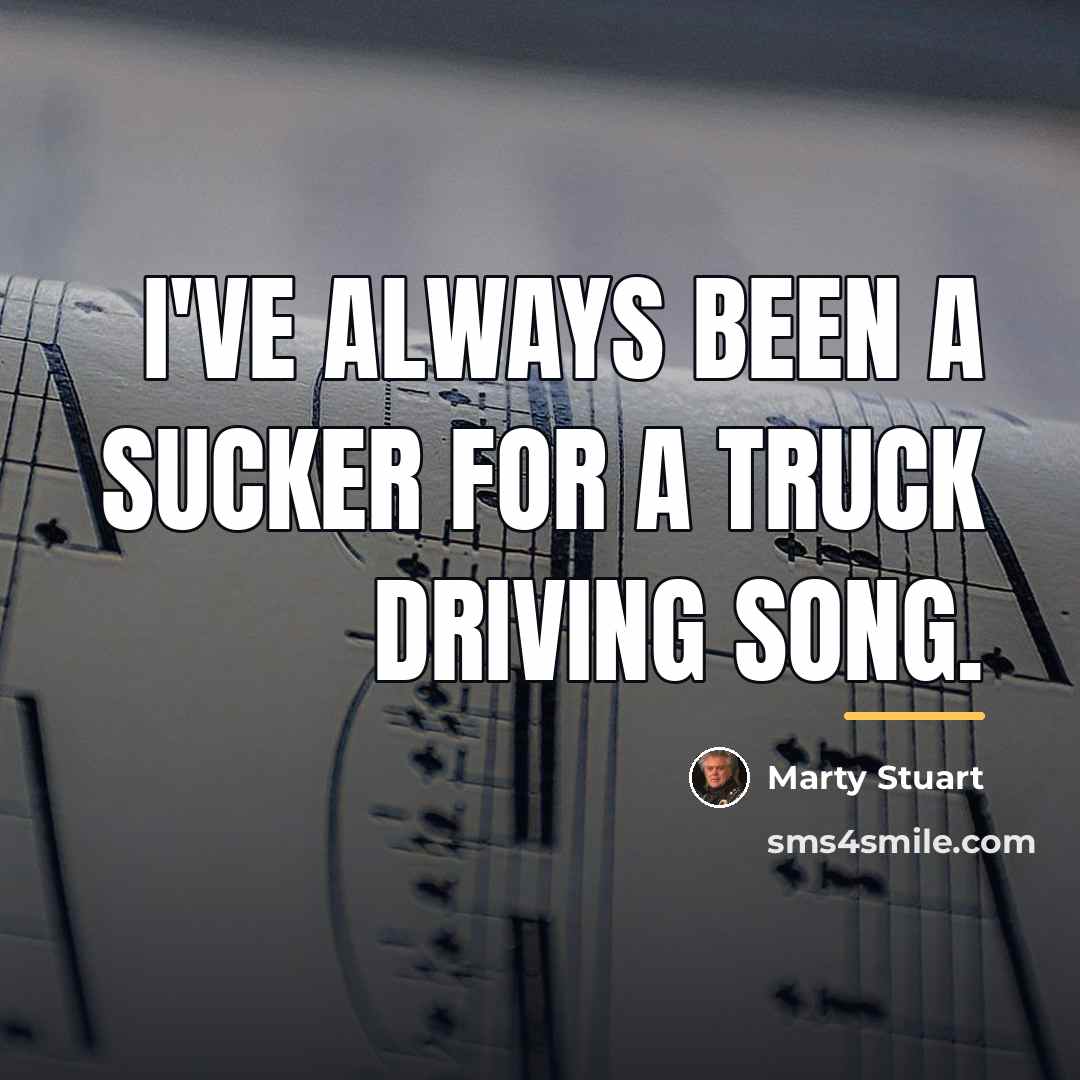 “I've always been a sucker for a truck driving song.…” quote by Marty Stuart