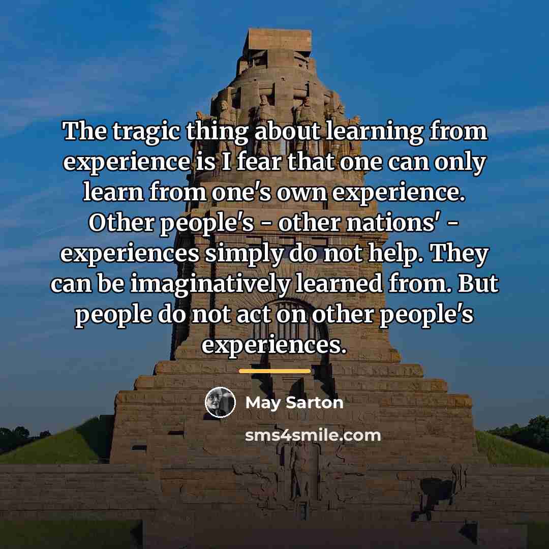 “The tragic thing about learning from experience is I fear…” quote by May Sarton