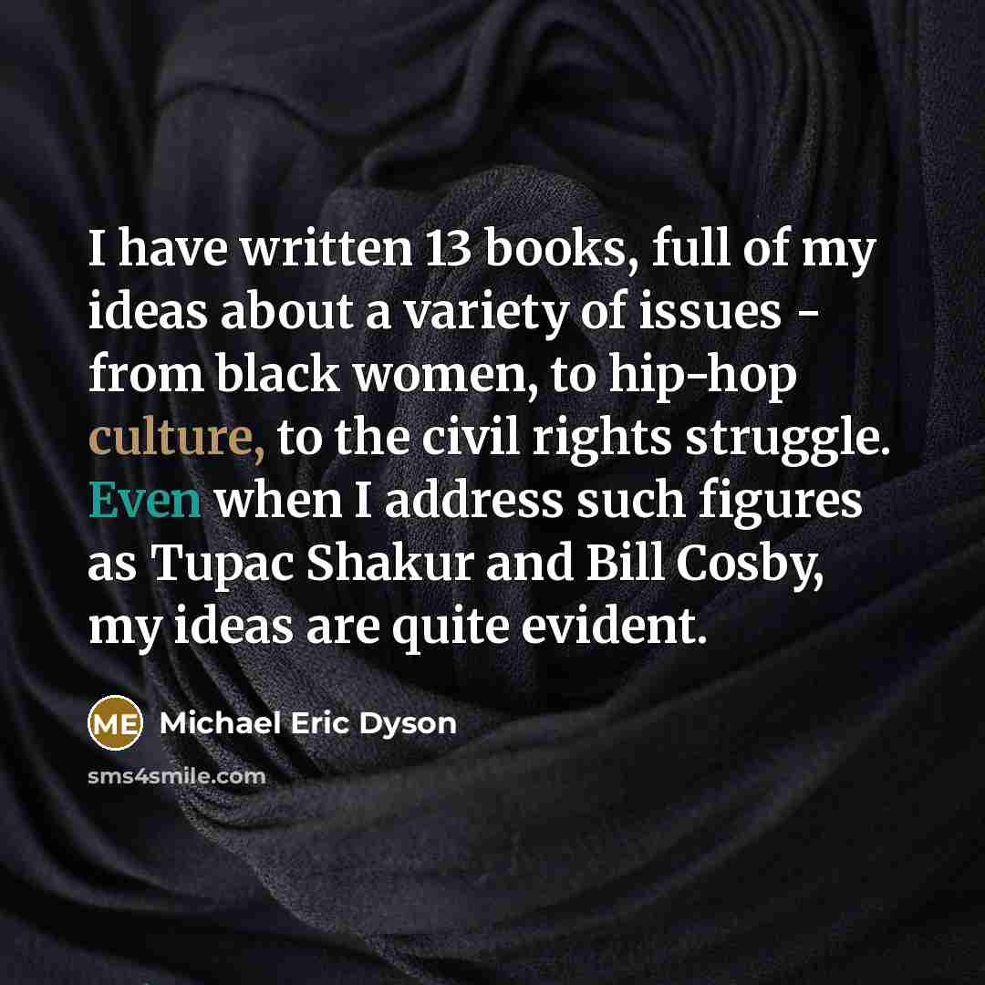 “I have written 13 books, full of my ideas about…” quote by Michael Eric Dyson