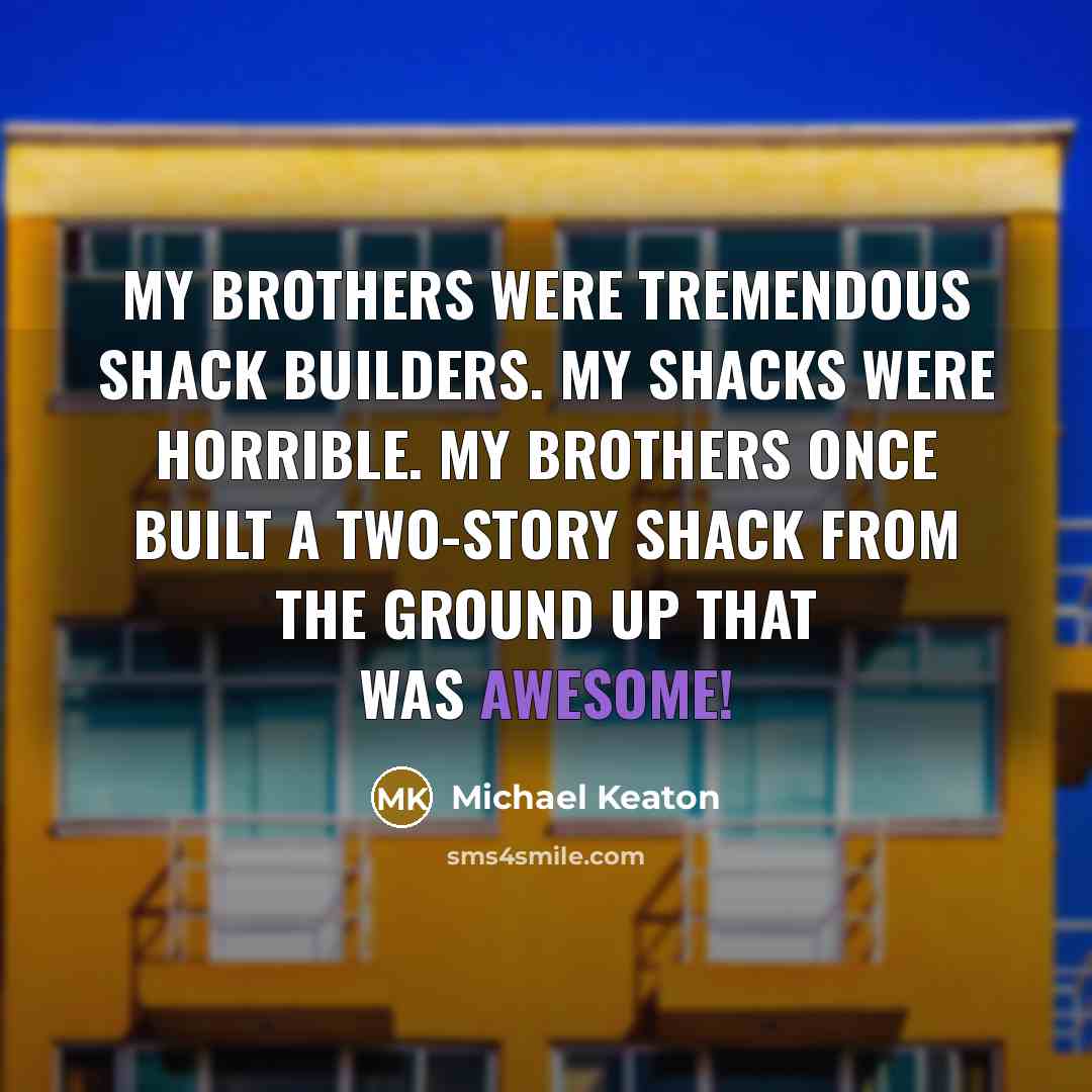 “My brothers were tremendous shack builders. My shacks were horrible.…” quote by Michael Keaton