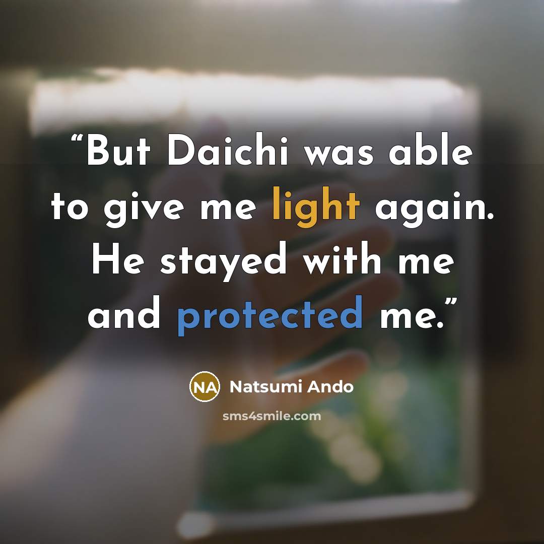 “But Daichi was able to give me light again. He stayed with me and protected me.” quote by Natsumi Ando